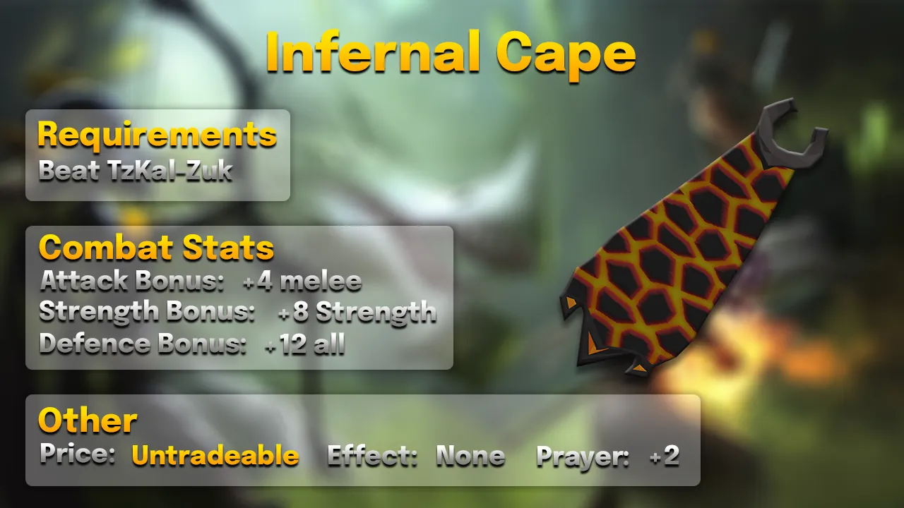 Infernal Cape.webp Infernal cape stats card: +4 stab, slash and crush, +8 Strength, +12 all defences, +2 Prayer, from TzKal-Zuk